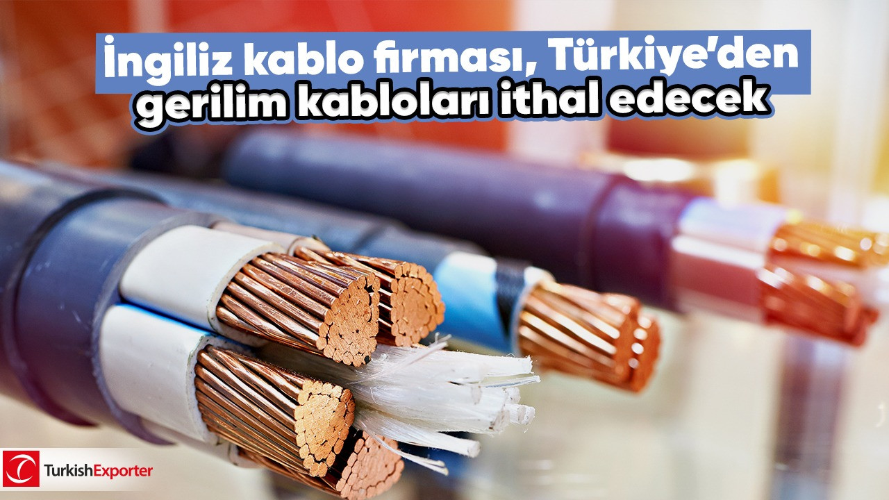 İngiliz kablo firması, Türkiye’den gerilim kabloları ithal edecek