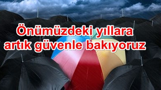Önümüzdeki yıllara artık güvenle bakıyoruz
