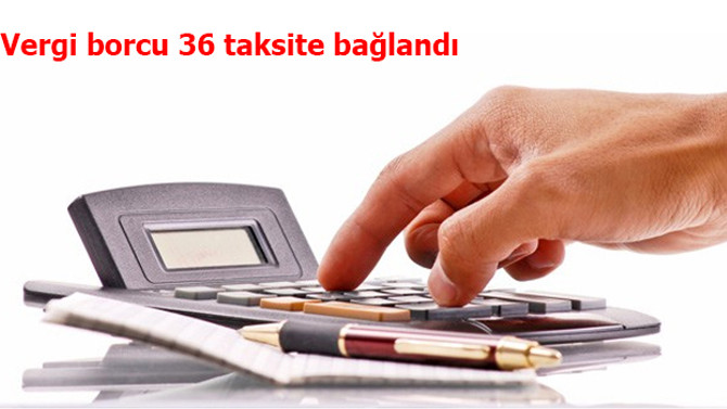 Vergi borcu 36 taksite bağlandı