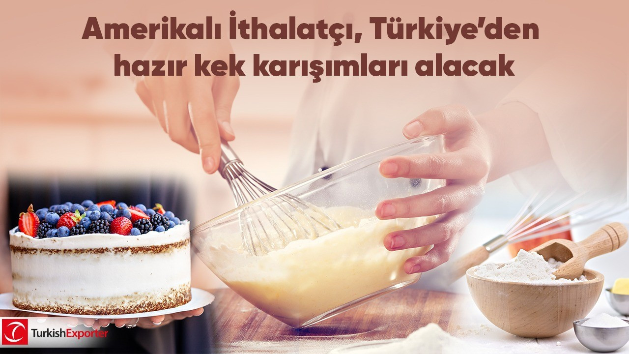 Amerikalı İthalatçı, Türkiye’den hazır kek karışımları alacak
