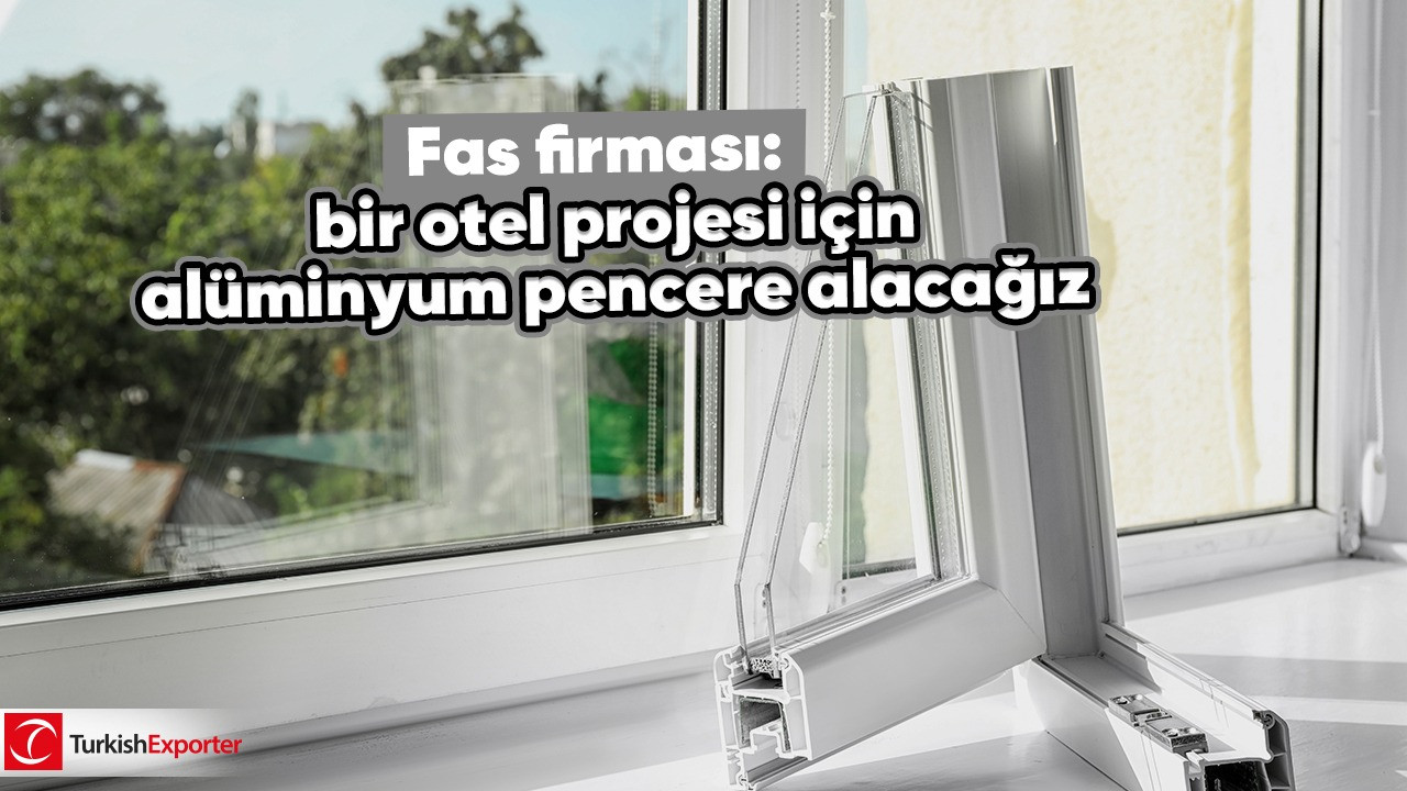 Fas firması: Bir otel projesi için alüminyum pencere alacağız