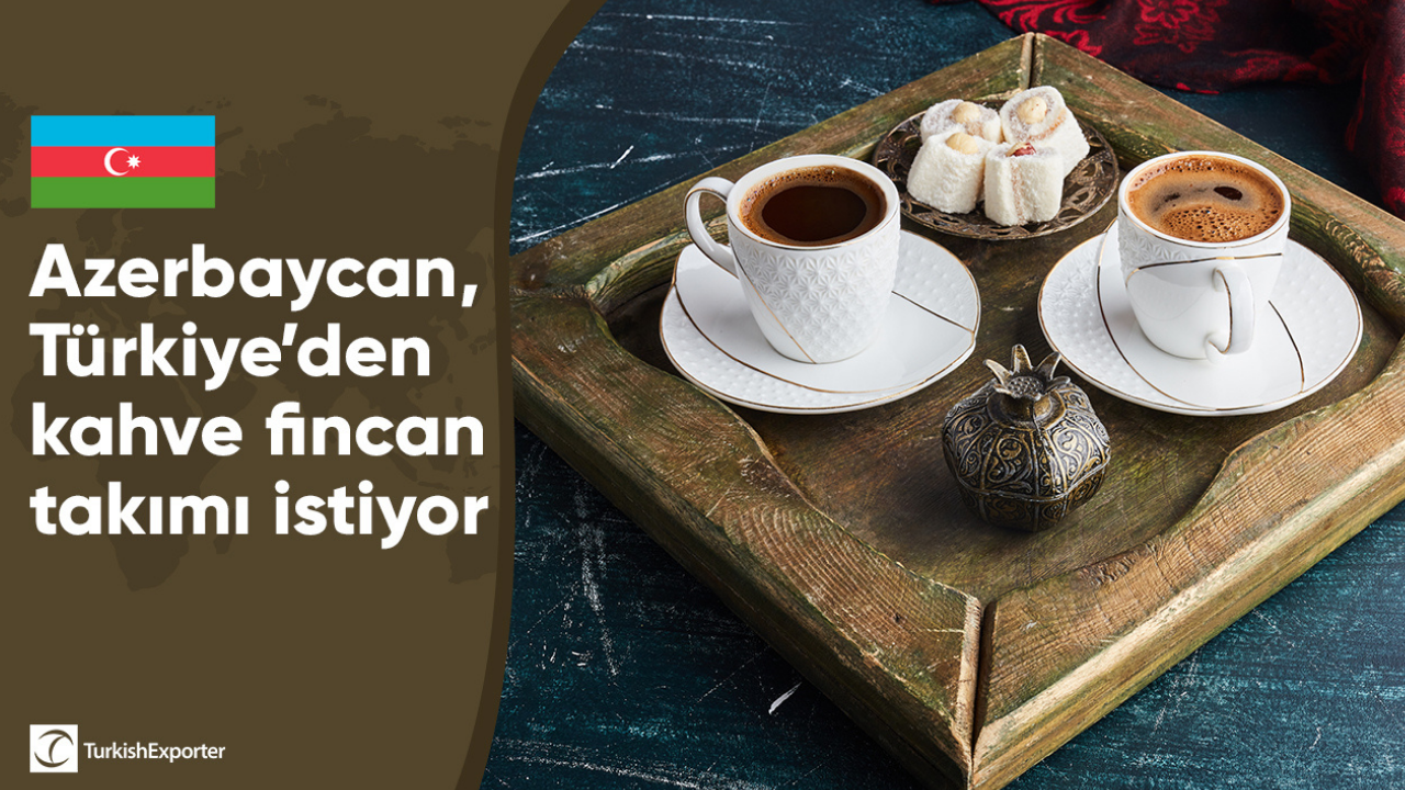 Azerbaycan, Türkiye’den kahve fincan takımı istiyor