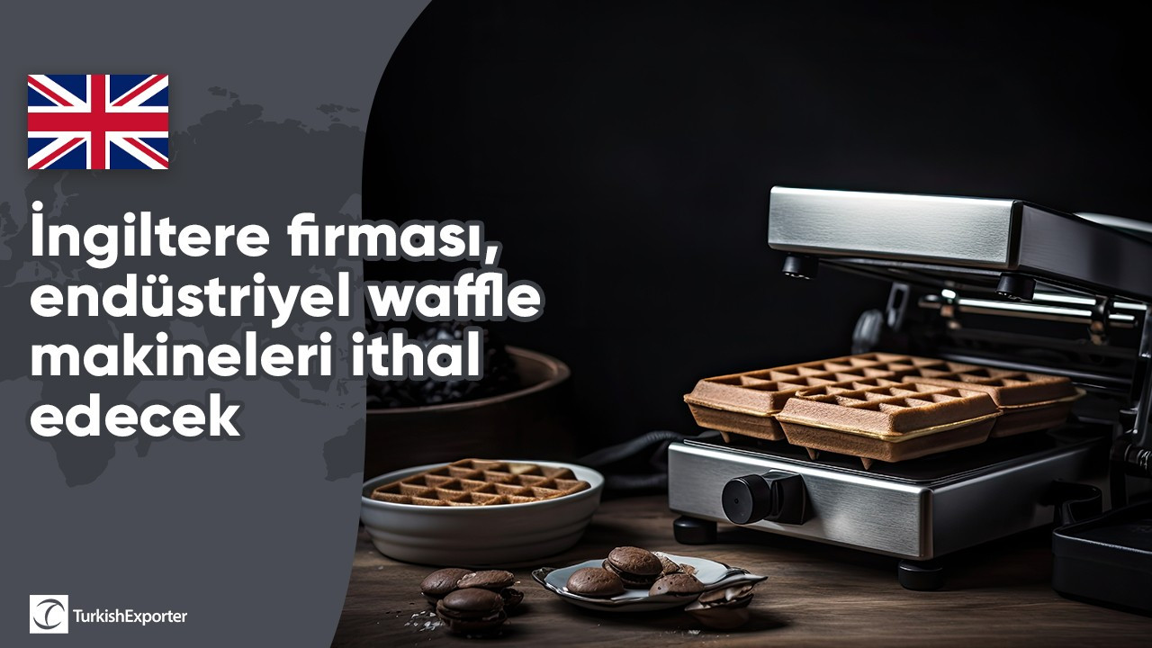 İngiltere firması, endüstriyel waffle makineleri ithal edecek