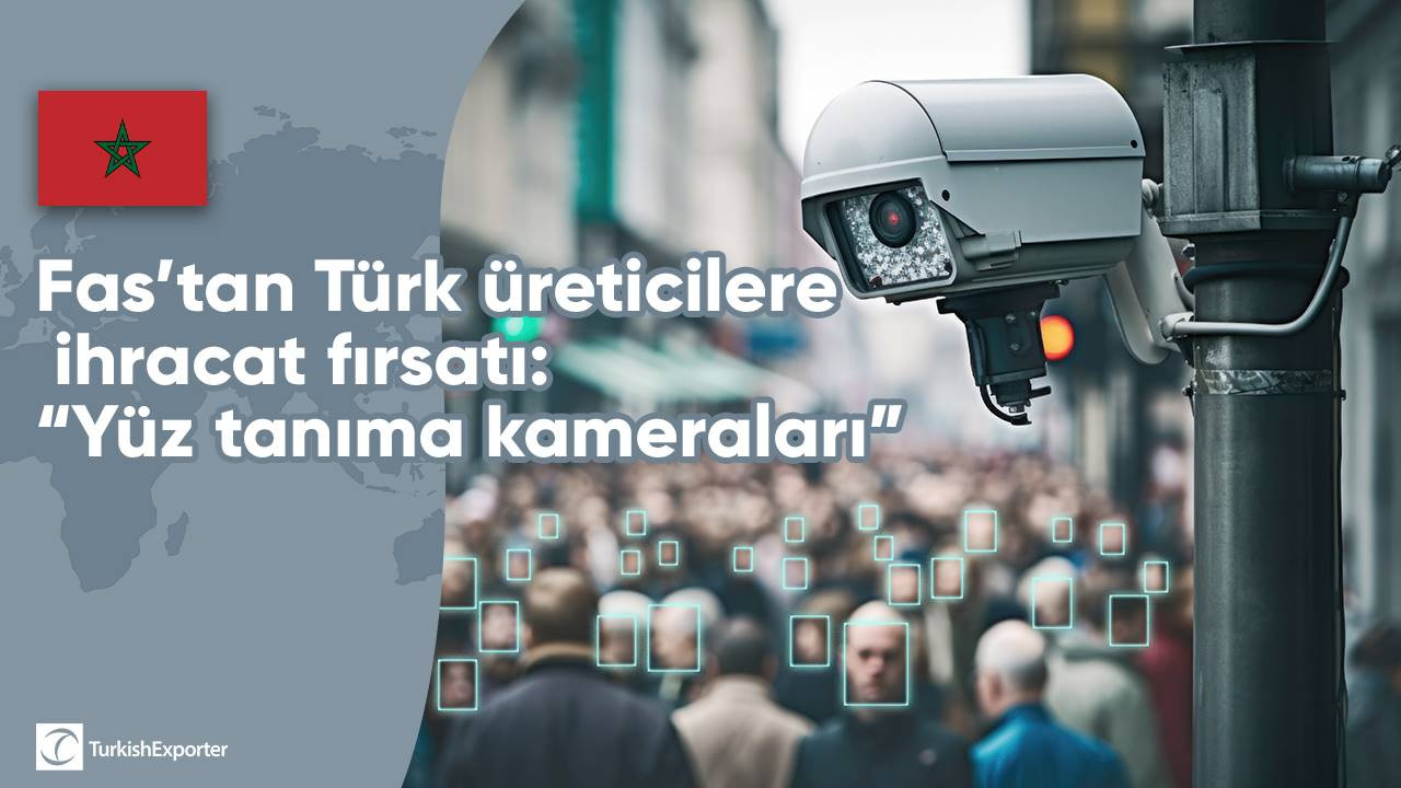 Fas’tan Türk üreticilere ihracat fırsatı: “Yüz tanıma kameraları”