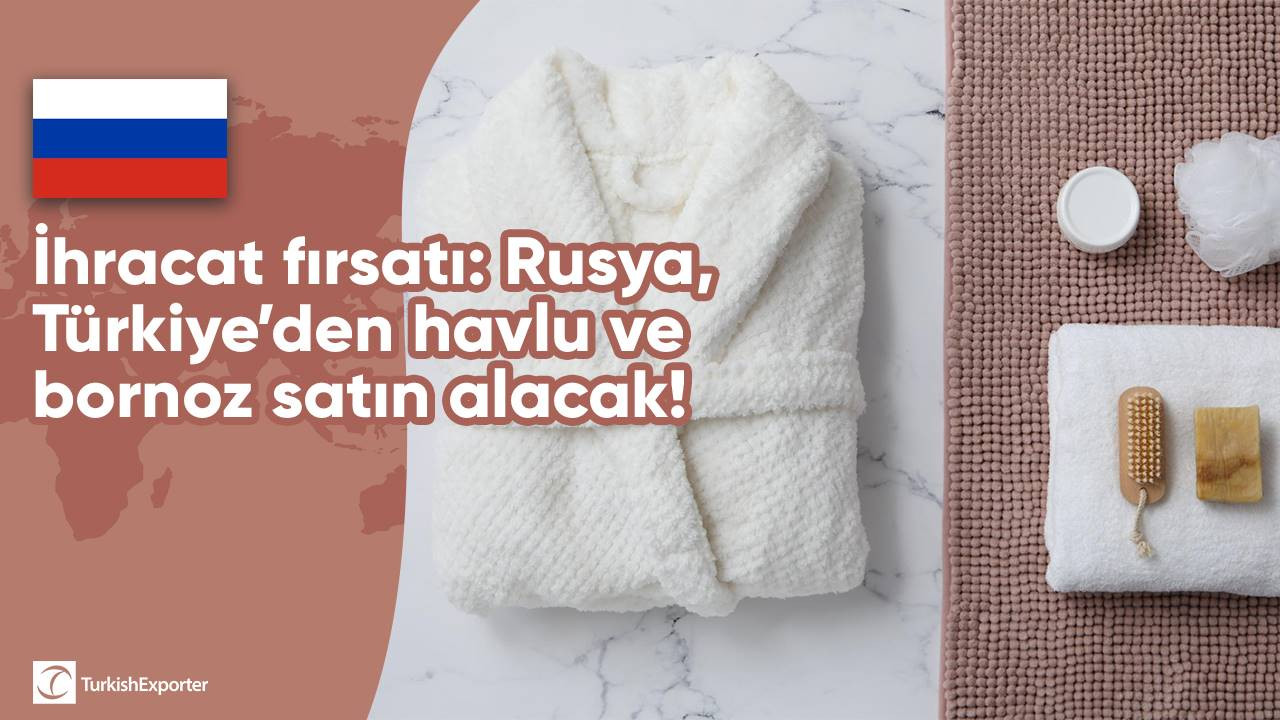 İhracat fırsatı: Rusya, Türkiye’den havlu ve bornoz satın alacak!