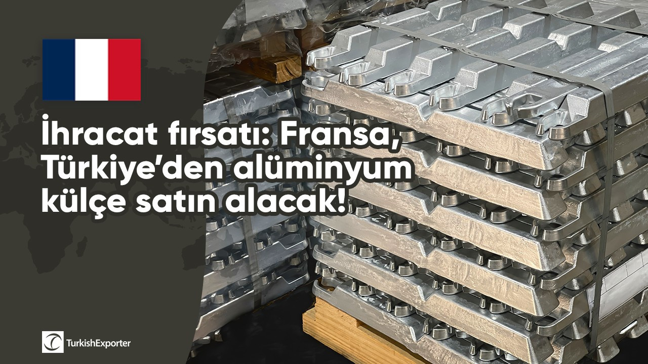İhracat fırsatı: Fransa, Türkiye’den alüminyum külçe satın alacak!