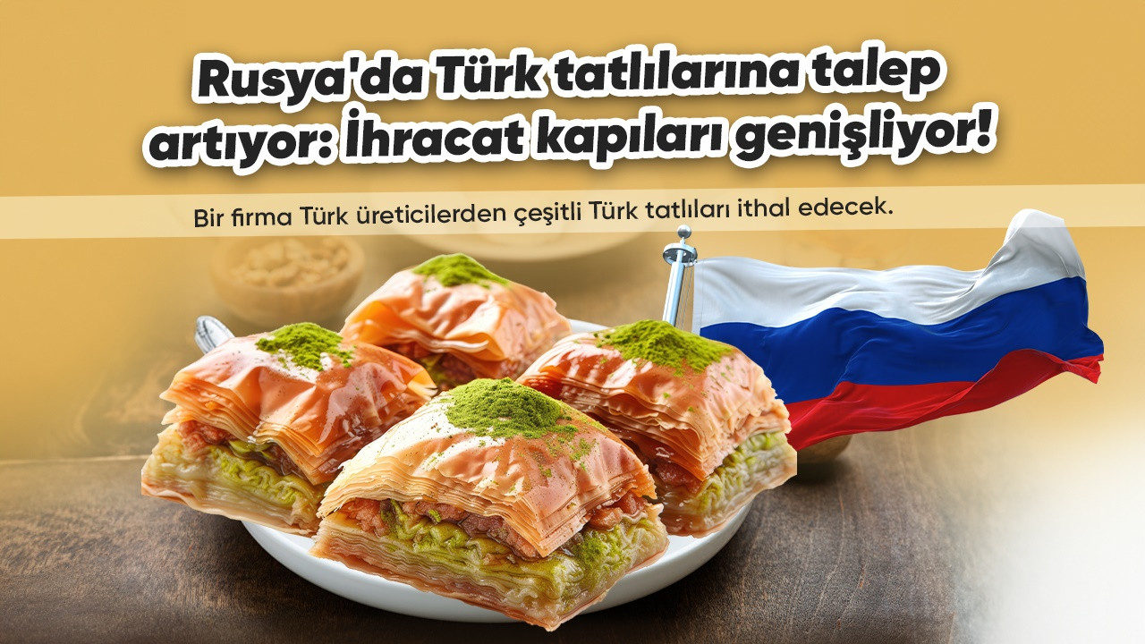 Rusya'da Türk tatlılarına talep artıyor: İhracat kapıları genişliyor!