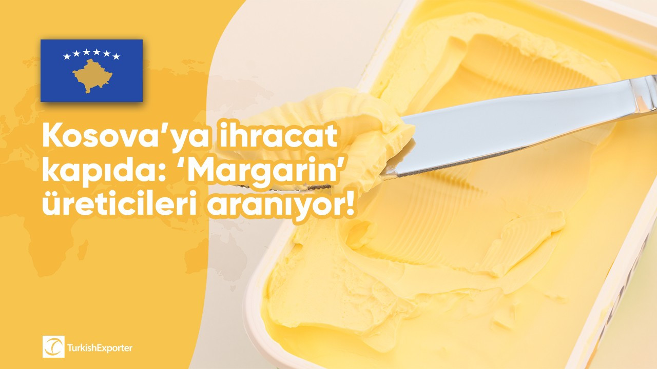 Kosova’ya ihracat kapıda: ‘Margarin’ üreticileri aranıyor!