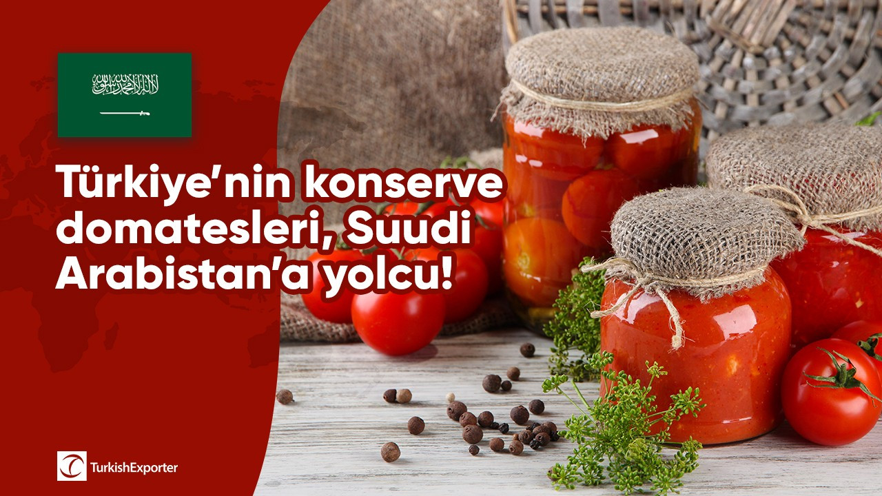 Türkiye’nin konserve domatesleri, Suudi Arabistan’a yolcu!