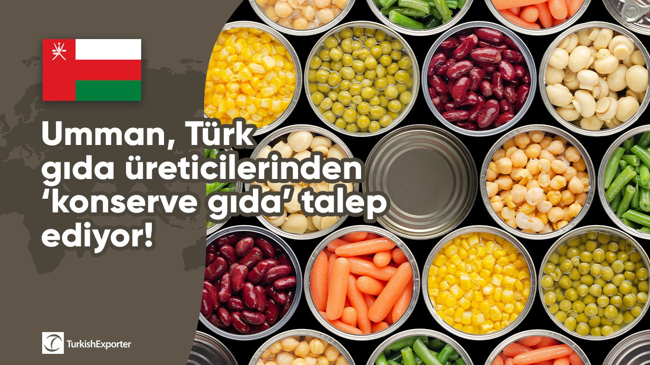 Umman, Türk gıda üreticilerinden ‘konserve gıda’ talep ediyor!