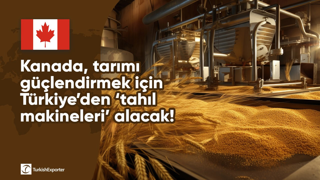 Kanada, tarımı güçlendirmek için Türkiye’den ‘tahıl makineleri’ alacak!