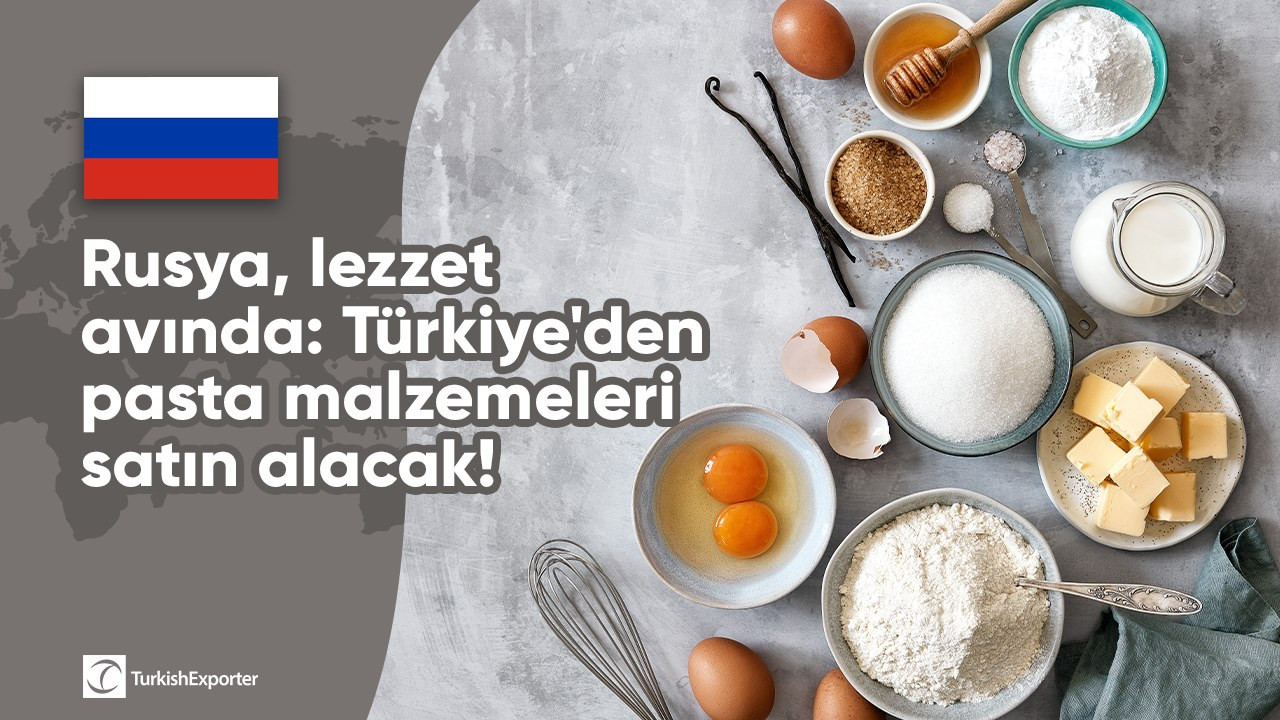 Rusya, lezzet avında: Türkiye'den pasta malzemeleri satın alacak!