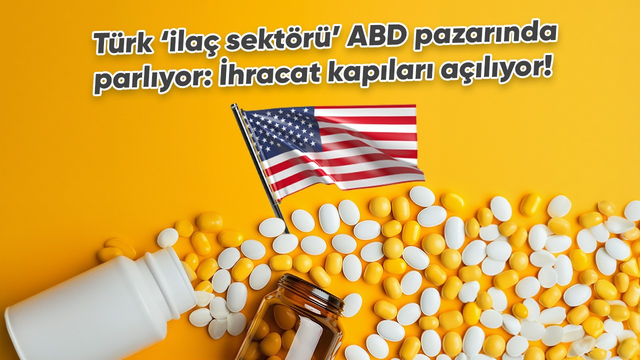 Türk ‘ilaç sektörü’ ABD pazarında parlıyor: İhracat kapıları açılıyor!
