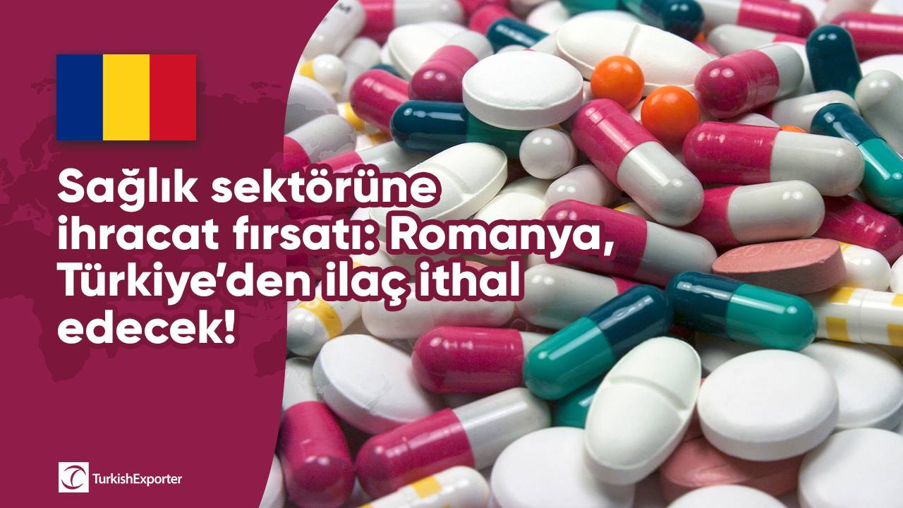 Sağlık sektörüne ihracat fırsatı: Romanya, Türkiye’den ilaç ithal edecek!
